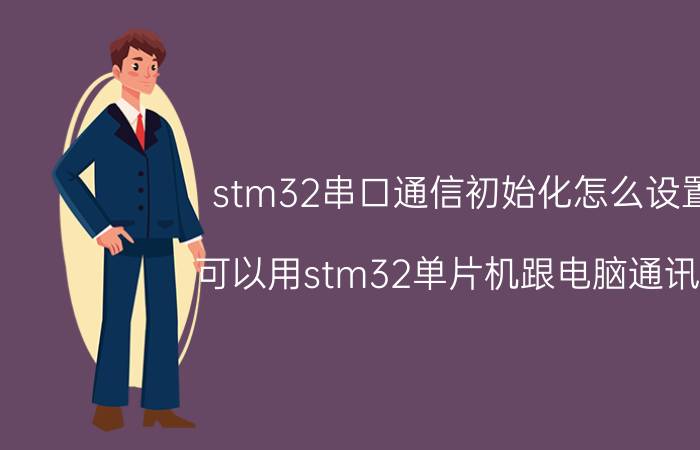 stm32串口通信初始化怎么设置 可以用stm32单片机跟电脑通讯吗？